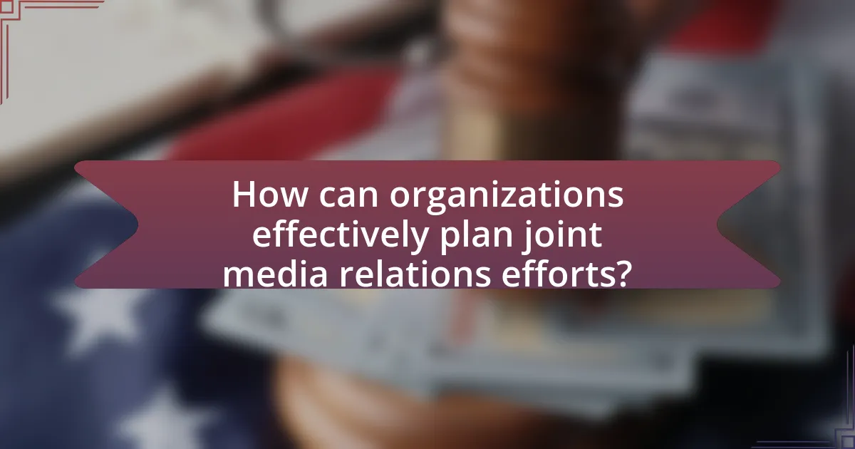 How can organizations effectively plan joint media relations efforts?