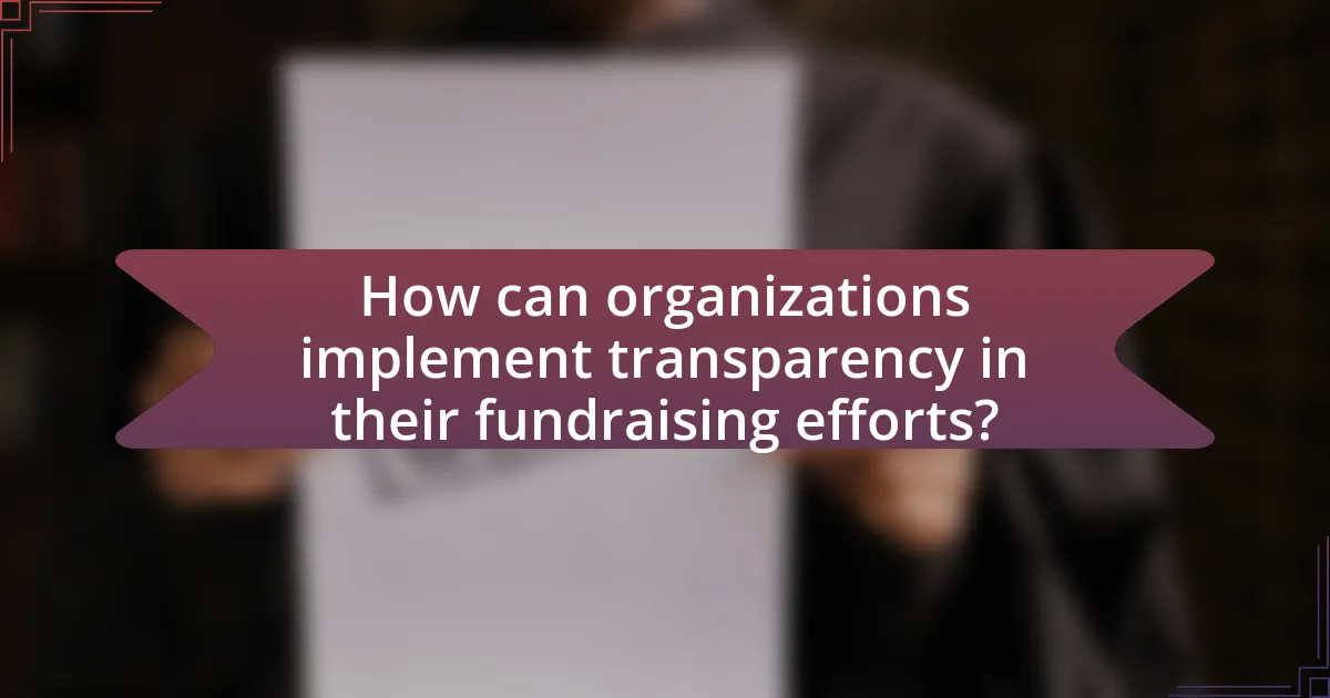How can organizations implement transparency in their fundraising efforts?