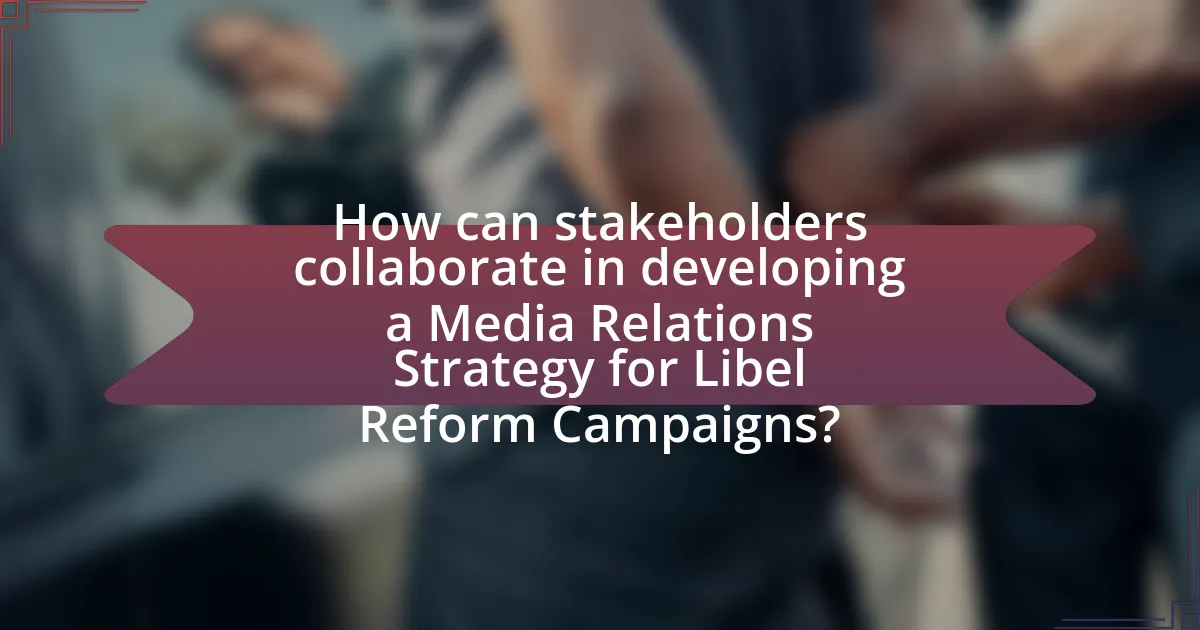 How can stakeholders collaborate in developing a Media Relations Strategy for Libel Reform Campaigns?