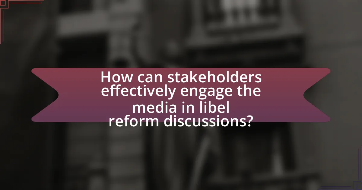 How can stakeholders effectively engage the media in libel reform discussions?