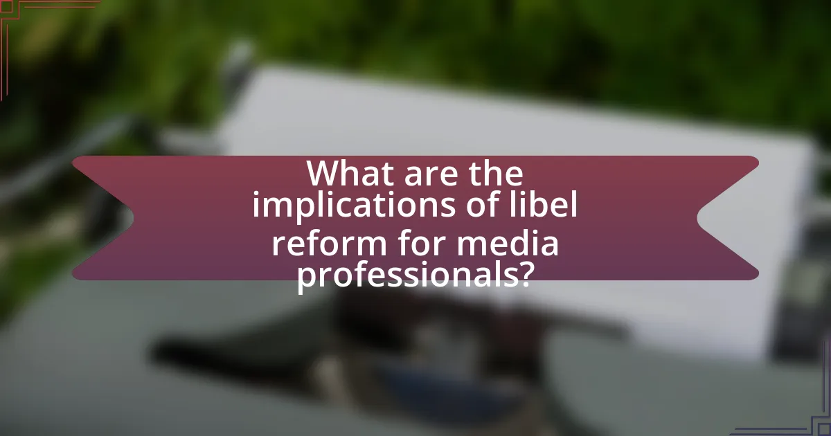 What are the implications of libel reform for media professionals?
