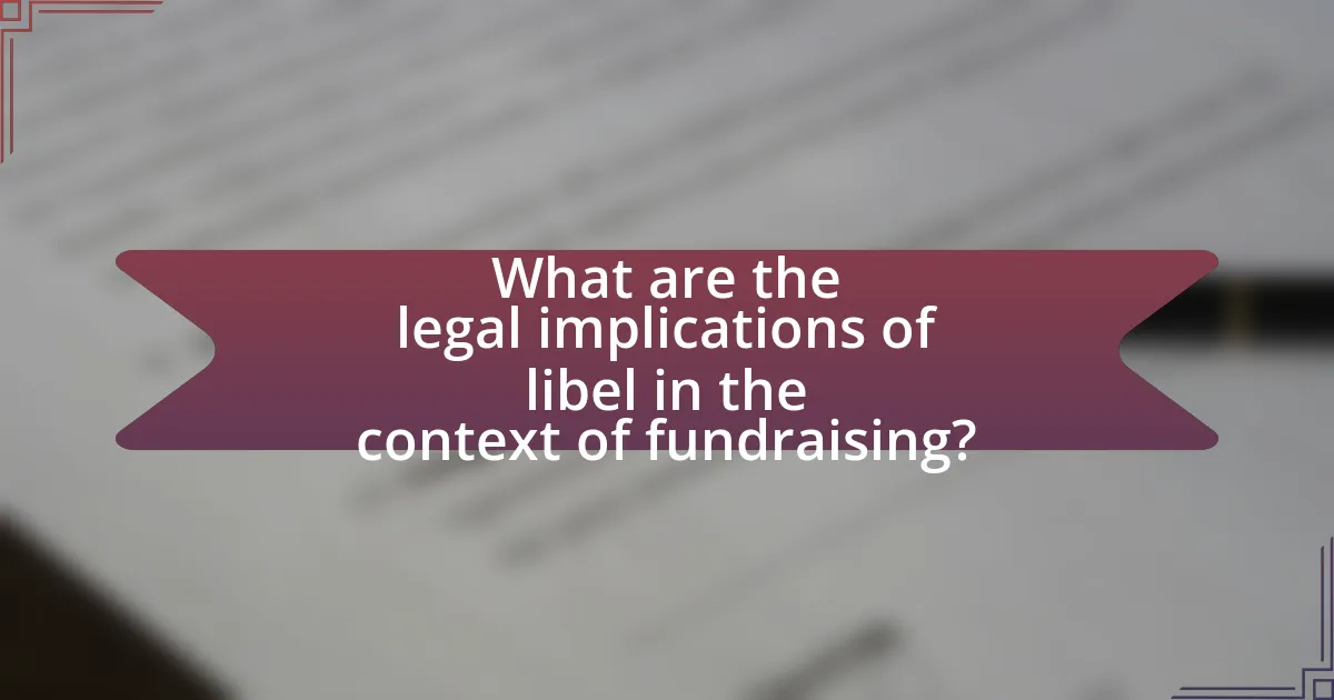 What are the legal implications of libel in the context of fundraising?