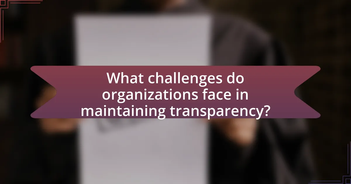 What challenges do organizations face in maintaining transparency?