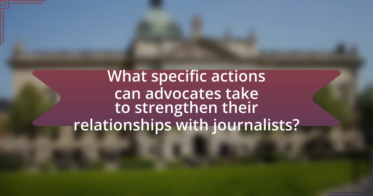 What specific actions can advocates take to strengthen their relationships with journalists?